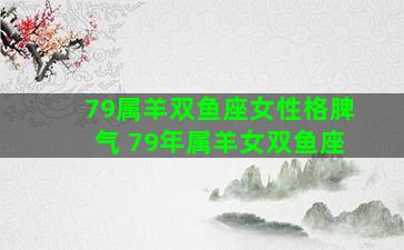 79属羊双鱼座女性格脾气 79年属羊女双鱼座